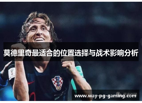 莫德里奇最适合的位置选择与战术影响分析