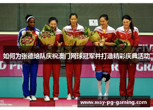 如何为张德培队庆祝澳门网球冠军并打造精彩庆典活动 如何为张德培队庆祝澳门网球冠军并打造精彩庆典活动