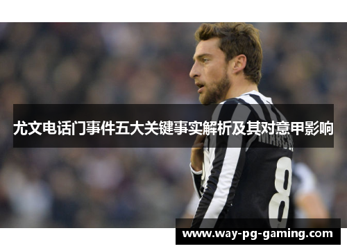 尤文电话门事件五大关键事实解析及其对意甲影响 尤文电话门事件五大关键事实解析及其对意甲影响