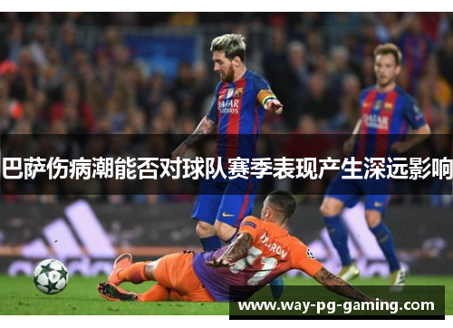 巴萨伤病潮能否对球队赛季表现产生深远影响 巴萨伤病潮能否对球队赛季表现产生深远影响