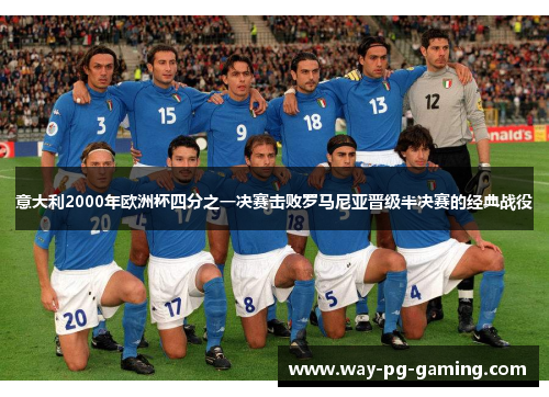 意大利2000年欧洲杯四分之一决赛击败罗马尼亚晋级半决赛的经典战役 意大利2000年欧洲杯四分之一决赛击败罗马尼亚晋级半决赛的经典战役