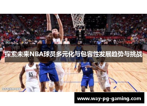 探索未来NBA球员多元化与包容性发展趋势与挑战 探索未来NBA球员多元化与包容性发展趋势与挑战