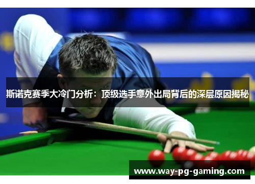 斯诺克赛季大冷门分析:顶级选手意外出局背后的深层原因揭秘 斯诺克赛季大冷门分析:顶级选手意外出局背后的深层原因揭秘