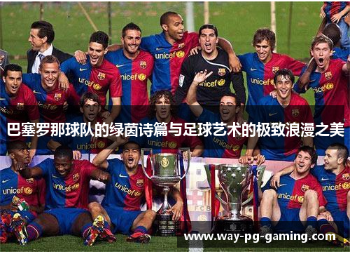 巴塞罗那球队的绿茵诗篇与足球艺术的极致浪漫之美 巴塞罗那球队的绿茵诗篇与足球艺术的极致浪漫之美