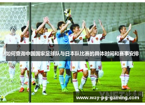 如何查询中国国家足球队与日本队比赛的具体时间和赛事安排 如何查询中国国家足球队与日本队比赛的具体时间和赛事安排