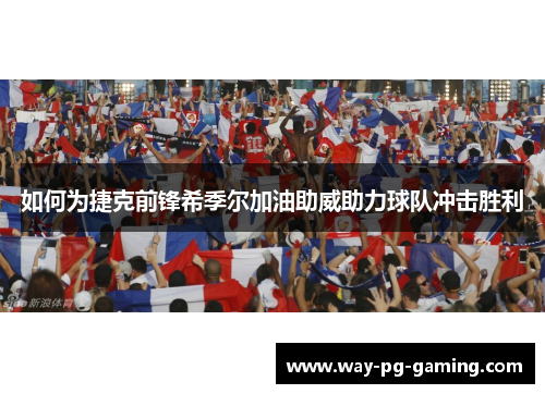 如何为捷克前锋希季尔加油助威助力球队冲击胜利 如何为捷克前锋希季尔加油助威助力球队冲击胜利