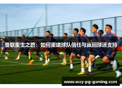 曼联重生之路:如何重建球队信任与赢回球迷支持 曼联重生之路:如何重建球队信任与赢回球迷支持