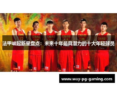 法甲崛起新星盘点：未来十年最具潜力的十大年轻球员