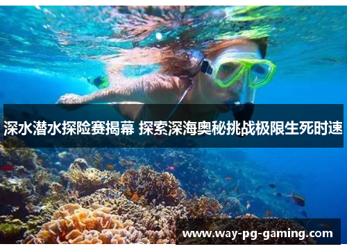 深水潜水探险赛揭幕 探索深海奥秘挑战极限生死时速 深水潜水探险赛揭幕 探索深海奥秘挑战极限生死时速