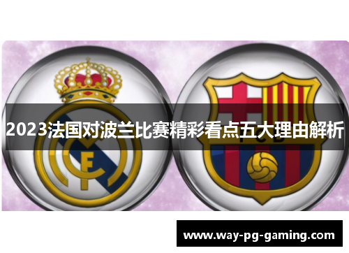 2023法国对波兰比赛精彩看点五大理由解析