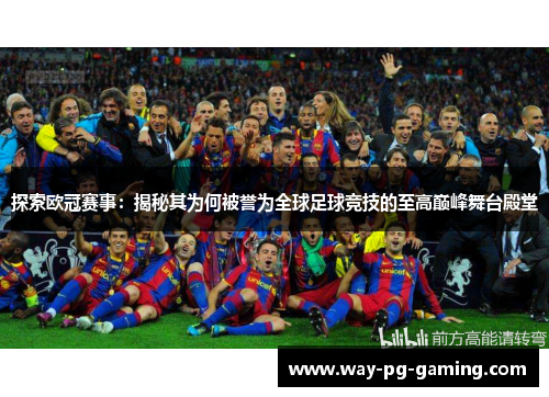 探索欧冠赛事：揭秘其为何被誉为全球足球竞技的至高巅峰舞台殿堂