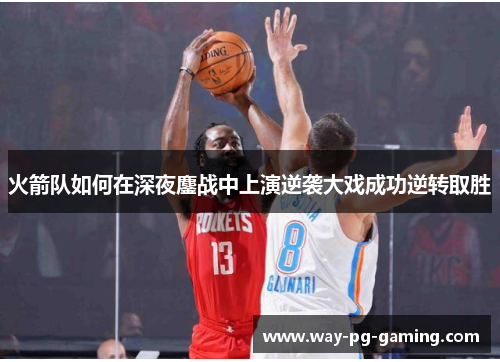 火箭队如何在深夜鏖战中上演逆袭大戏成功逆转取胜 火箭队如何在深夜鏖战中上演逆袭大戏成功逆转取胜