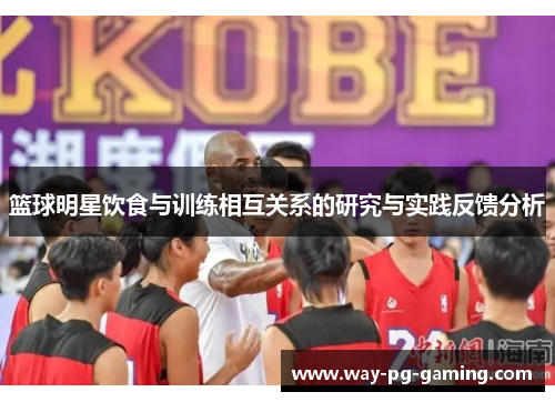 篮球明星饮食与训练相互关系的研究与实践反馈分析 篮球明星饮食与训练相互关系的研究与实践反馈分析