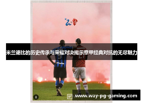 米兰德比的历史传承与荣耀对决揭示意甲经典对抗的无尽魅力