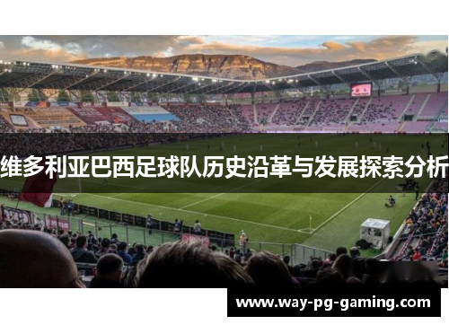 维多利亚巴西足球队历史沿革与发展探索分析