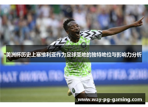 美洲杯历史上塞维利亚作为足球圣地的独特地位与影响力分析