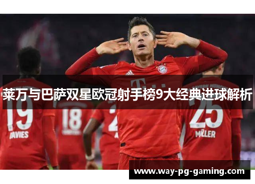 莱万与巴萨双星欧冠射手榜9大经典进球解析 莱万与巴萨双星欧冠射手榜9大经典进球解析