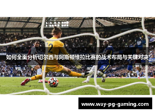 如何全面分析切尔西与阿斯顿维拉比赛的战术布局与关键对决