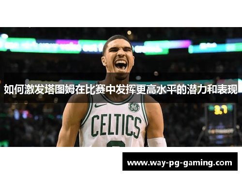 如何激发塔图姆在比赛中发挥更高水平的潜力和表现