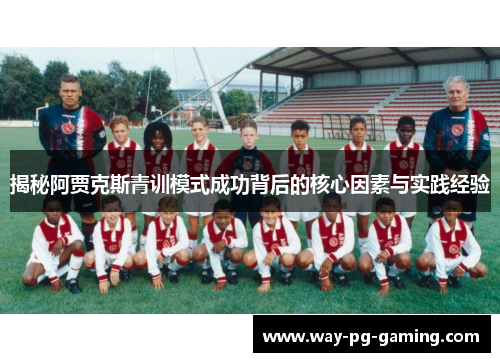揭秘阿贾克斯青训模式成功背后的核心因素与实践经验
