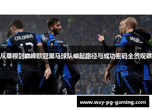 从草根到巅峰欧冠黑马球队崛起路径与成功密码全景观察 从草根到巅峰欧冠黑马球队崛起路径与成功密码全景观察