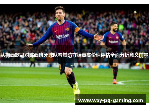 从梅西欧冠对阵西班牙球队看其防守端真实价值评估全面分析意义前景