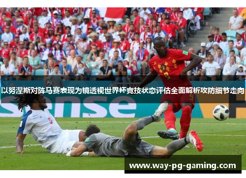 以努涅斯对阵马赛表现为镜透视世界杯竞技状态评估全面解析攻防细节走向 以努涅斯对阵马赛表现为镜透视世界杯竞技状态评估全面解析攻防细节走向