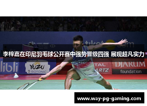 李梓嘉在印尼羽毛球公开赛中强势晋级四强 展现超凡实力 李梓嘉在印尼羽毛球公开赛中强势晋级四强 展现超凡实力