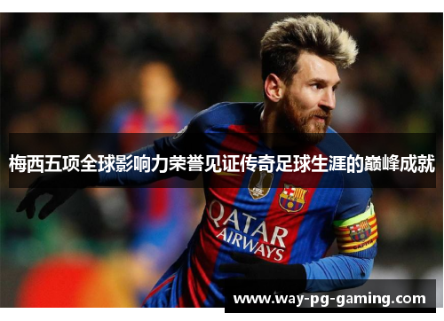 梅西五项全球影响力荣誉见证传奇足球生涯的巅峰成就 梅西五项全球影响力荣誉见证传奇足球生涯的巅峰成就