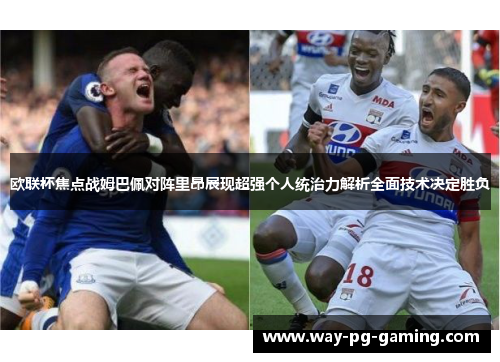 欧联杯焦点战姆巴佩对阵里昂展现超强个人统治力解析全面技术决定胜负 欧联杯焦点战姆巴佩对阵里昂展现超强个人统治力解析全面技术决定胜负