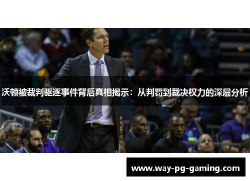 沃顿被裁判驱逐事件背后真相揭示:从判罚到裁决权力的深层分析 沃顿被裁判驱逐事件背后真相揭示:从判罚到裁决权力的深层分析