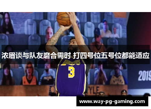浓眉谈与队友磨合需时 打四号位五号位都能适应 浓眉谈与队友磨合需时 打四号位五号位都能适应