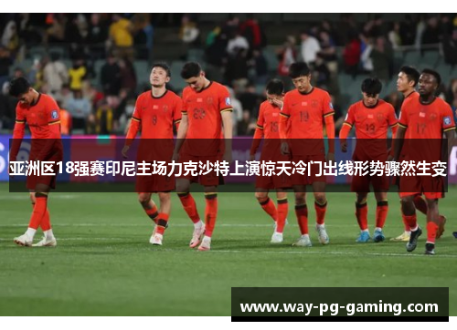 亚洲区18强赛印尼主场力克沙特上演惊天冷门出线形势骤然生变 亚洲区18强赛印尼主场力克沙特上演惊天冷门出线形势骤然生变