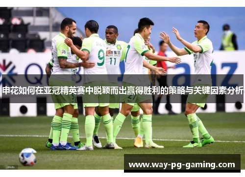 申花如何在亚冠精英赛中脱颖而出赢得胜利的策略与关键因素分析
