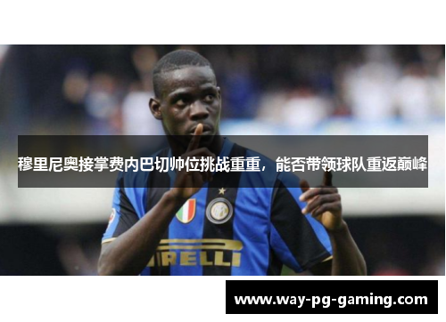 穆里尼奥接掌费内巴切帅位挑战重重，能否带领球队重返巅峰