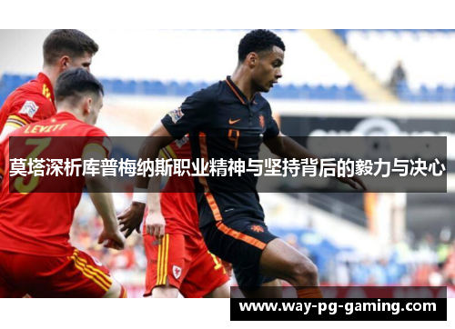 莫塔深析库普梅纳斯职业精神与坚持背后的毅力与决心 莫塔深析库普梅纳斯职业精神与坚持背后的毅力与决心