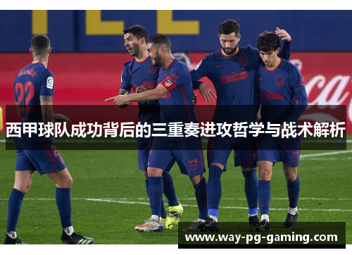 西甲球队成功背后的三重奏进攻哲学与战术解析