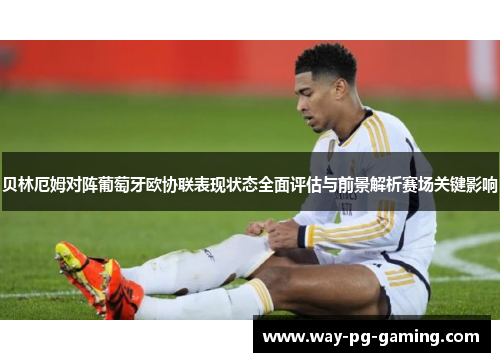 贝林厄姆对阵葡萄牙欧协联表现状态全面评估与前景解析赛场关键影响 贝林厄姆对阵葡萄牙欧协联表现状态全面评估与前景解析赛场关键影响