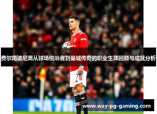 费尔南迪尼奥从球场统治者到曼城传奇的职业生涯回顾与成就分析 费尔南迪尼奥从球场统治者到曼城传奇的职业生涯回顾与成就分析