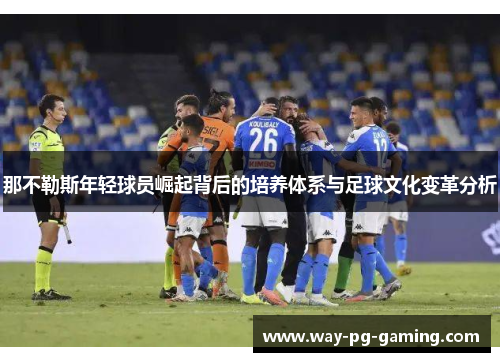 那不勒斯年轻球员崛起背后的培养体系与足球文化变革分析