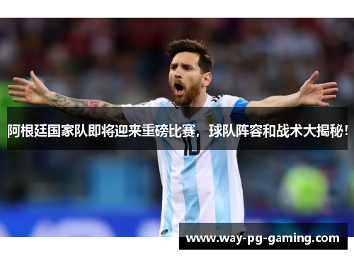 阿根廷国家队即将迎来重磅比赛，球队阵容和战术大揭秘！