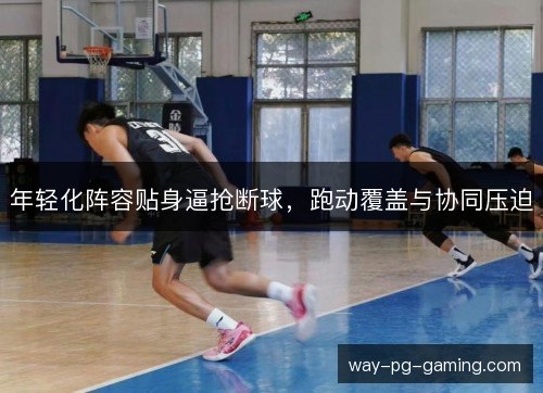 年轻化阵容贴身逼抢断球，跑动覆盖与协同压迫