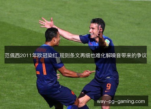 范佩西2011年欧冠染红 规则条文再细也难化解噪音带来的争议